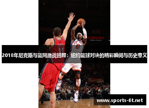 2018年尼克斯与篮网激战回顾：纽约篮球对决的精彩瞬间与历史意义