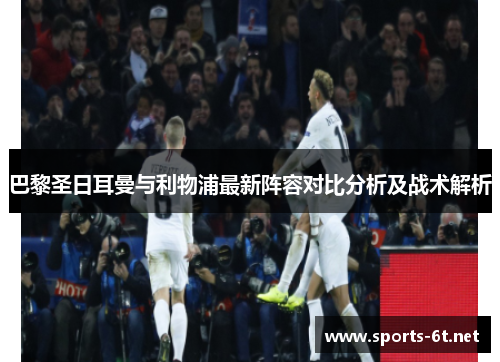 巴黎圣日耳曼与利物浦最新阵容对比分析及战术解析